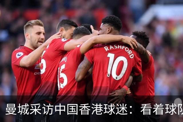 曼城采访中国香港球迷：看着球队倾尽全力，真能让我的心情好起来