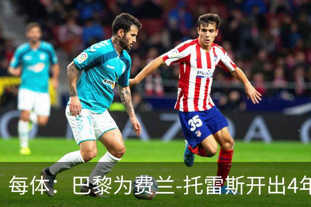 每体：巴黎为费兰-托雷斯开出4年合同，薪水高于巴萨