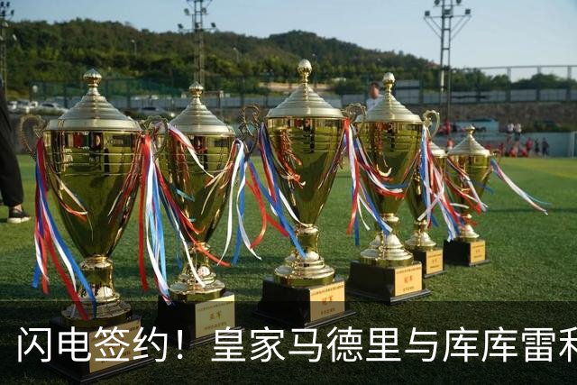 闪电签约！皇家马德里与库库雷利亚达成全面协议：西甲格局或将被重新洗牌
